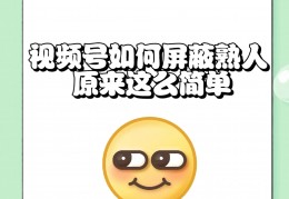 视频号怎么设置屏蔽人看(视频号怎么屏蔽让别人看不到)